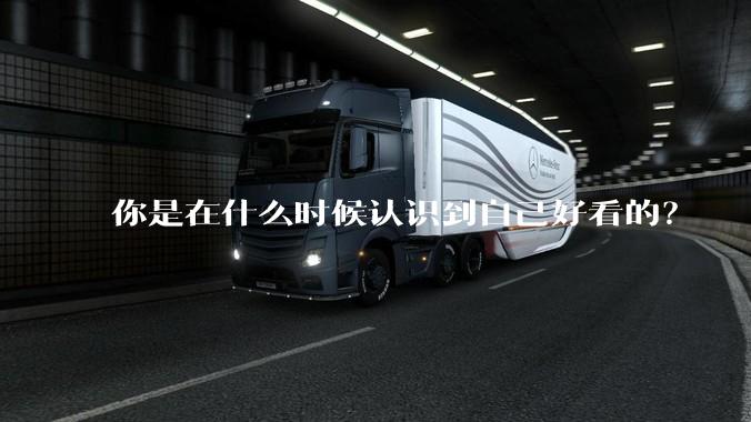 你是在什么时候认识到自己好看的？