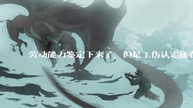 劳动能力鉴定下来了，但是工伤认定还在行政复议能申请仲裁吗?