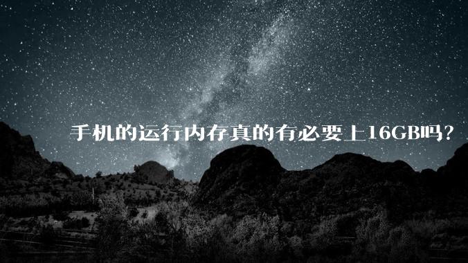 手机的运行内存真的有必要上16GB吗？