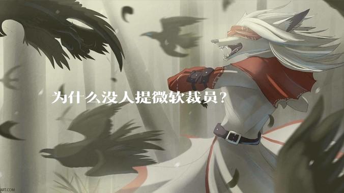 为什么没人提微软裁员？