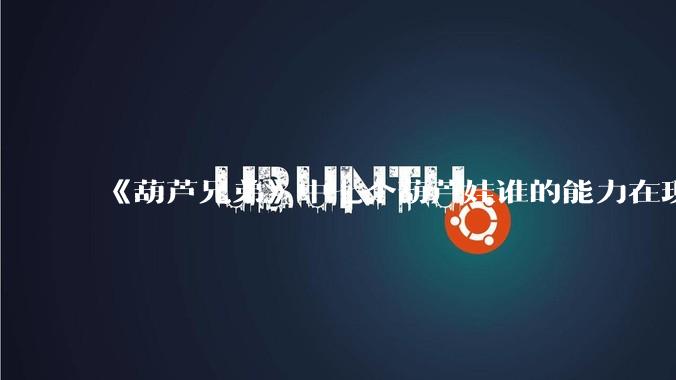 《葫芦兄弟》中七个葫芦娃谁的能力在现代用处更大？