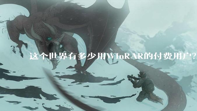 这个世界有多少用WinRAR的付费用户？