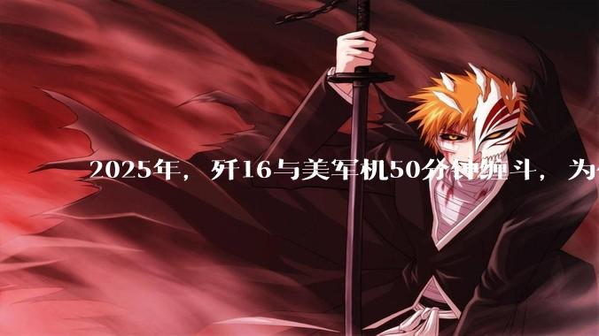 2025年，歼16与美军机50分钟缠斗，为什么知乎上没有任何消息？