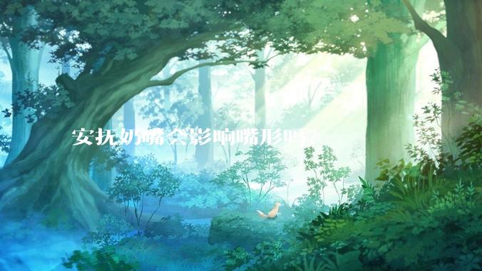 安抚奶嘴会影响嘴形吗？